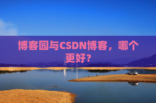 博客园与CSDN博客，哪个更好？