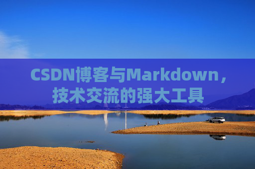 CSDN博客与Markdown，技术交流的强大工具
