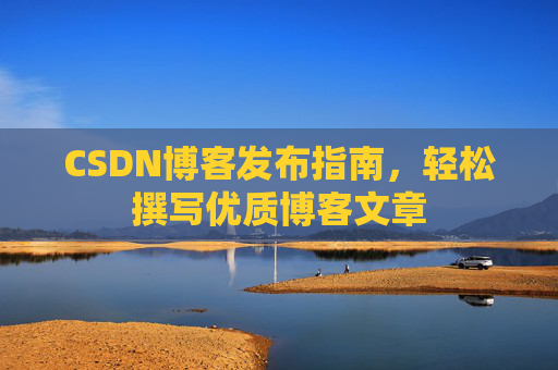CSDN博客发布指南，轻松撰写优质博客文章