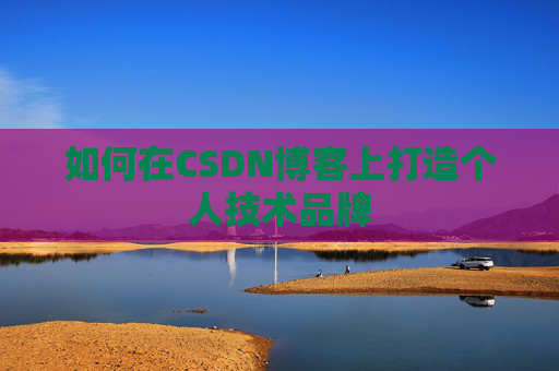 如何在CSDN博客上打造个人技术品牌