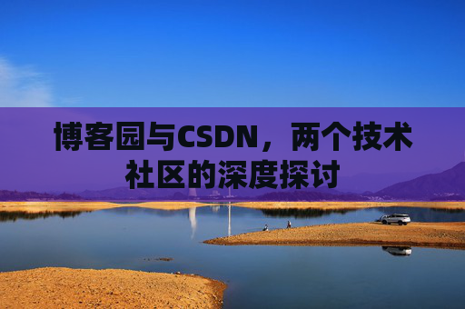 博客园与CSDN，两个技术社区的深度探讨